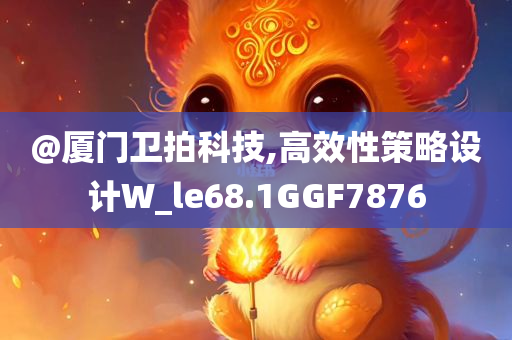 @厦门卫拍科技,高效性策略设计W_le68.1GGF7876