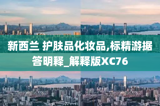 新西兰 护肤品化妆品,标精游据答明释_解释版XC76