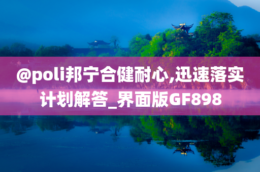 @poli邦宁合健耐心,迅速落实计划解答_界面版GF898