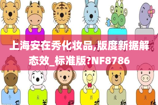 上海安在秀化妆品,版度新据解态效_标准版?NF8786