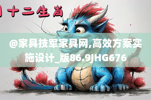 @家具技军家具网,高效方案实施设计_版86.9JHG676