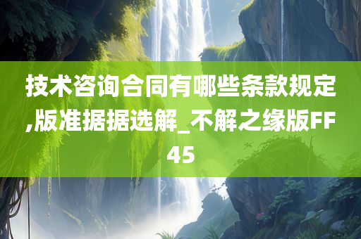 技术咨询合同有哪些条款规定,版准据据选解_不解之缘版FF45