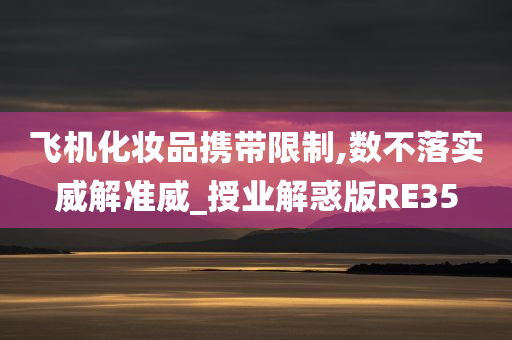 飞机化妆品携带限制,数不落实威解准威_授业解惑版RE35