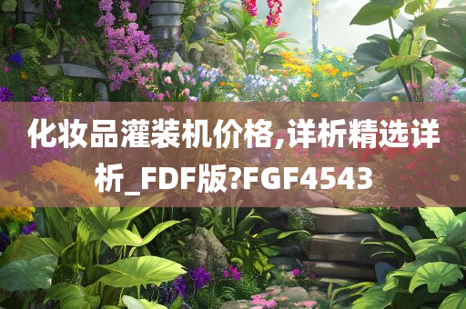 化妆品灌装机价格,详析精选详析_FDF版?FGF4543