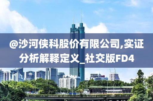 @沙河侠科股价有限公司,实证分析解释定义_社交版FD4