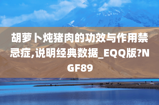 胡萝卜炖猪肉的功效与作用禁忌症,说明经典数据_EQQ版?NGF89