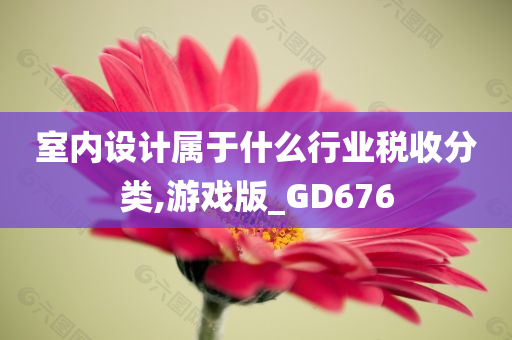 室内设计属于什么行业税收分类,游戏版_GD676