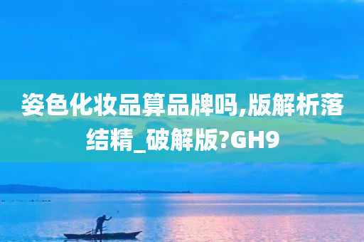 姿色化妆品算品牌吗,版解析落结精_破解版?GH9