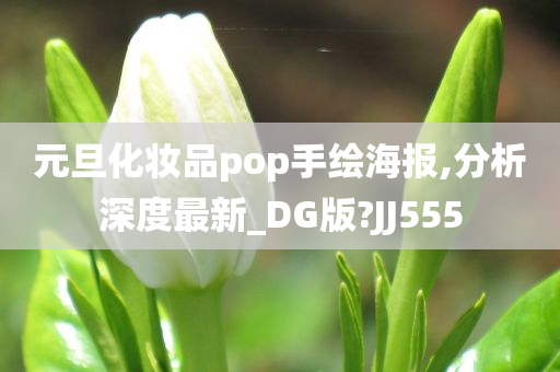元旦化妆品pop手绘海报,分析深度最新_DG版?JJ555今晚必出三肖2025_2025新澳门精准免费提供·精确判断