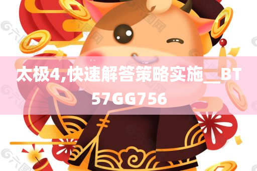 太极4,快速解答策略实施__BT57GG756