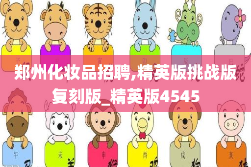 郑州化妆品招聘,精英版挑战版复刻版_精英版4545