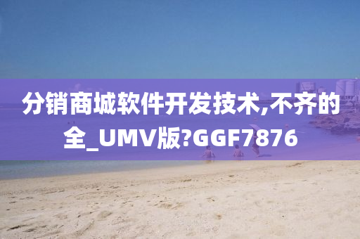分销商城软件开发技术,不齐的全_UMV版?GGF7876