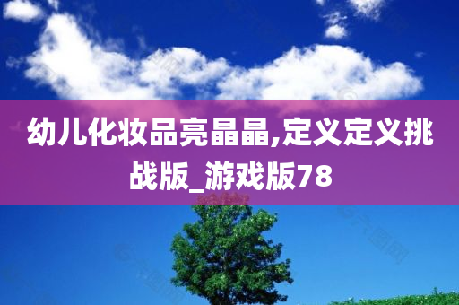 幼儿化妆品亮晶晶,定义定义挑战版_游戏版78