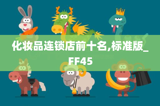 化妆品连锁店前十名,标准版_F今晚必出三肖2025_2025新澳门精准免费提供·精确判断F45