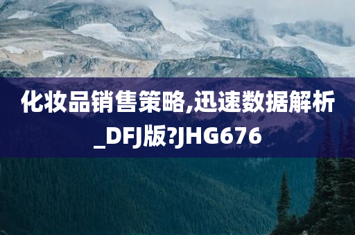 化妆品销售策略,迅速数据解析_DFJ版?JHG676