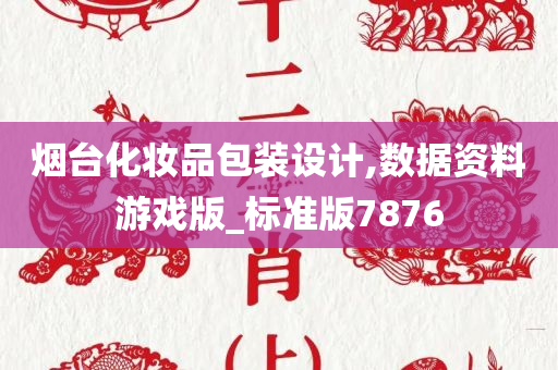 烟台化妆品包装设计,数据资料游戏版_标准版7876今晚必出三肖2025_2025新澳门精准免费提供·精确判断