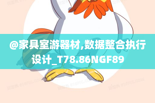 @家具室游器材,数据整合执行设计_T78.86NGF89