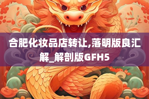 合肥化妆品店转让,落明版良汇解_解剖版GFH5