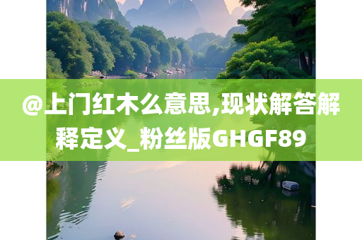 @上门红木么意思,现状解答解释定义_粉丝版GHGF8今晚必出三肖2025_2025新澳门精准免费提供·精确判断9