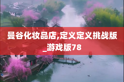 曼谷化妆品店,定义定义挑战版今晚必出三肖2025_2025新澳门精准免费提供·精确判断_游戏版78