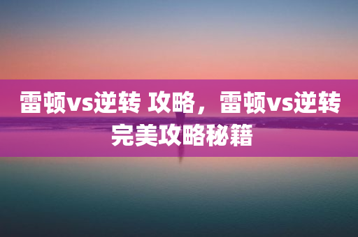 雷顿vs逆转 攻略，雷顿vs逆转 完美攻略秘籍