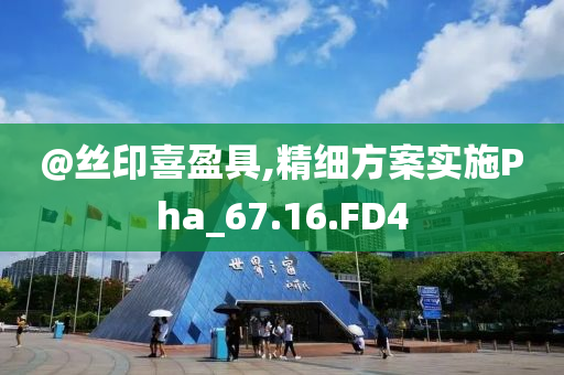@丝印喜盈具今晚必出三肖2025_2025新澳门精准免费提供·精确判断,精细方案实施Pha_67.16.FD4