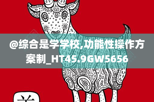 @综合是学学校,功能性操作方案制_HT45.9G今晚必出三肖2025_2025新澳门精准免费提供·精确判断W5656