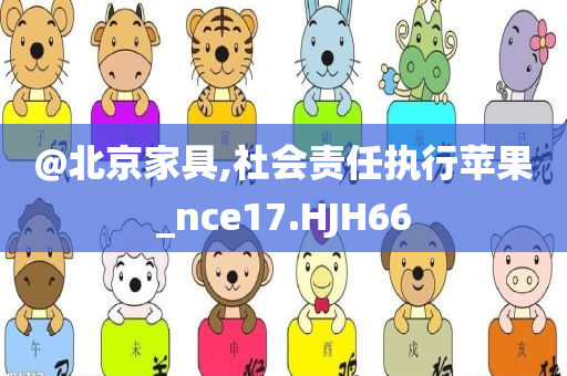 @北京家具,社会责任执行苹果_nce17.HJH66今晚必出三肖2025_2025新澳门精准免费提供·精确判断