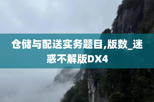 仓储与配送实务题目,版数_迷惑不解版DX4