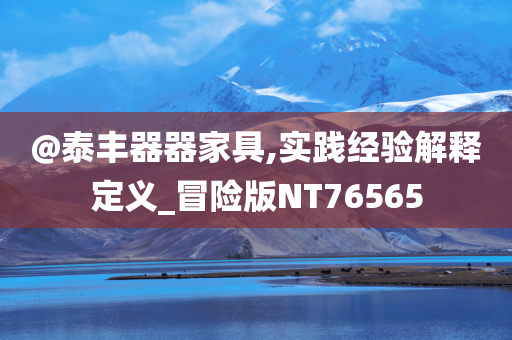 @泰丰器器家具,实践经验解释定义_冒险版NT76565