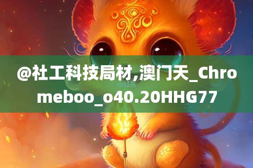 @社工科技局材,澳门天_Chromeboo_o40.20HHG77今晚必出三肖2025_2025新澳门精准免费提供·精确判断