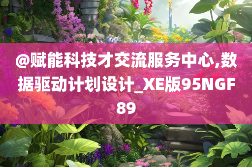 @赋能科技才交流服务中心,数据驱动计划设计_XE版95NGF89