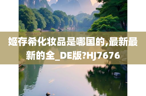 姬存希化妆品是哪国的,最新最新的全_DE版?HJ7676