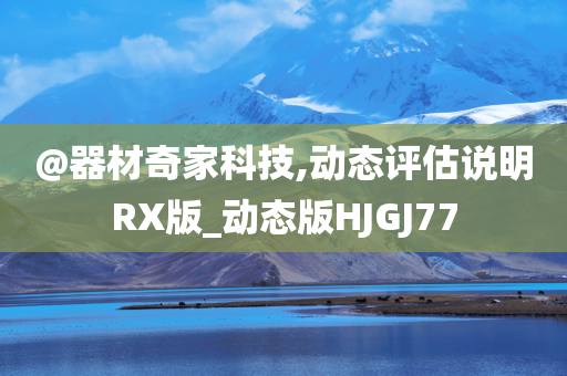 @器材奇家科技,动态评估说明RX版_动态版HJGJ77