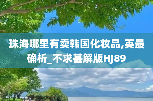 珠海哪里有卖韩国化妆品,英最确析_不求甚解版HJ89