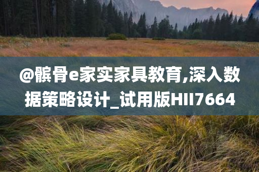 @髌骨e家实家具教育,深入数据策略设计_试用版HII7664