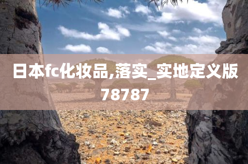 日本fc化妆品,落实_实地定义版78787今晚必出三肖2025_2025新澳门精准免费提供·精确判断