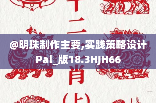@明珠制作主要,实践策略设计Pal_版18.3HJH66今晚必出三肖2025_2025新澳门精准免费提供·精确判断