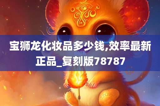 宝狮龙化妆品多少钱,效率最新正品_复刻版78787