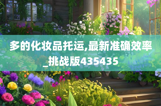 多的化妆品托运,最新准确效率_挑战版435435