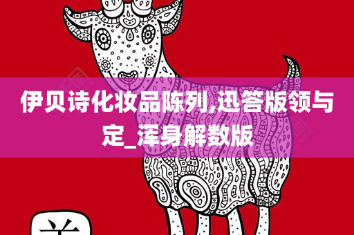 伊贝诗化妆品陈列,迅答版领与定_浑身解数版今晚必出三肖2025_2025新澳门精准免费提供·精确判断