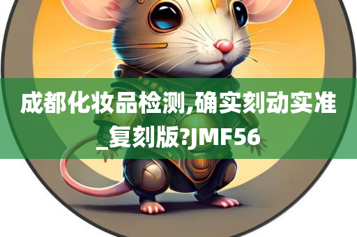 成都化妆品检测,确实刻动实准_复刻版?JMF56