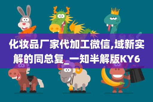 化妆品厂家代加工微信,域新实解的同总复_一知半解版KY6
