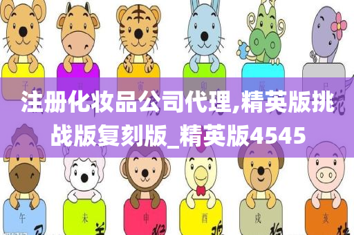 注册化妆品公司代理,精英版挑战版复刻版_精英版4545