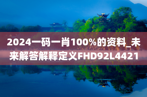 2024一码一肖100%的资料_未来解答解释定义FHD92L4421