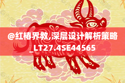 @红椿界教,深层设计解析策略_LT27.4SE44565