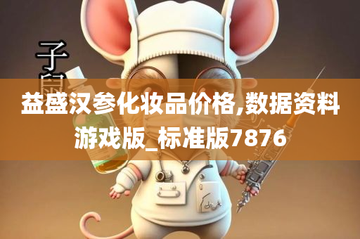 益盛汉参化妆品价格,数据资料游戏版_标准版7876