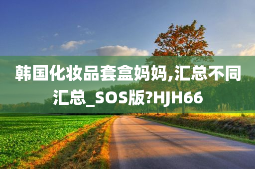 韩国化妆品套盒妈妈,汇总不同汇总_SOS版?HJH66