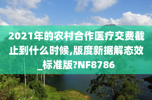 2021年的农村合作医疗交费截止到什么时候,版度新据解态效_标准版?NF8786
