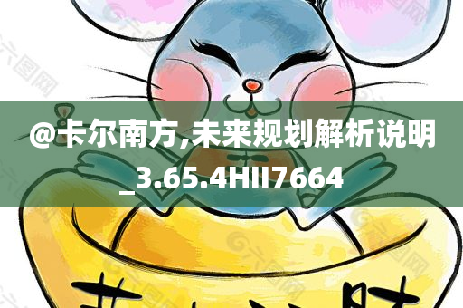 @卡尔南方,未来规划解析说明_3今晚必出三肖2025_2025新澳门精准免费提供·精确判断.65.4HII7664